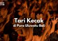 Menyelami Budaya Bali Lewat Pesona Tari Kecak di Uluwatu